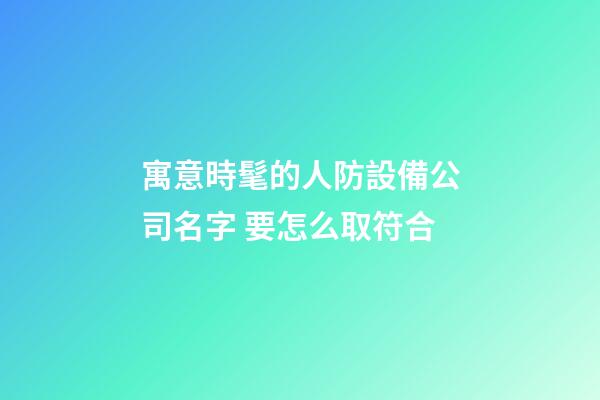 寓意時髦的人防設備公司名字 要怎么取符合-第1張-公司起名-玄機派